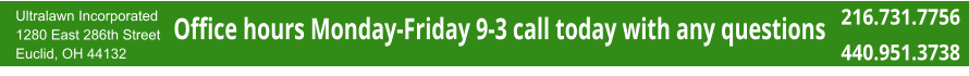 Ultralawn Incorporated 1280 East 286th Street Euclid, OH 44132  216.731.7756 440.951.3738 Office hours Monday-Friday 9-3 call today with any questions